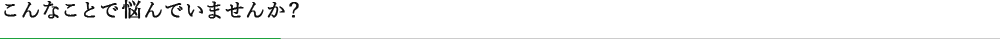 こんなことで悩んでいませんか？